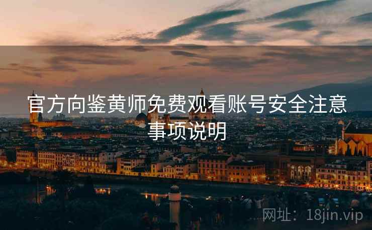 官方向鉴黄师免费观看账号安全注意事项说明