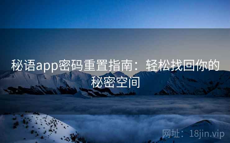 秘语app密码重置指南:轻松找回你的秘密空间 秘语app密码重置指南:轻松找回你的秘密空间