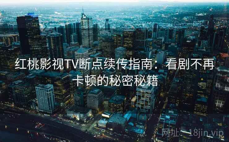 红桃影视TV断点续传指南：看剧不再卡顿的秘密秘籍