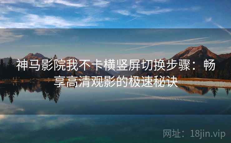 神马影院我不卡横竖屏切换步骤：畅享高清观影的极速秘诀