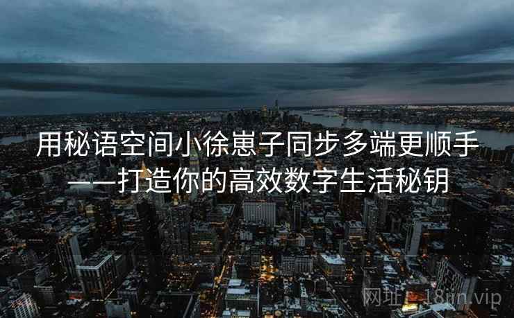 用秘语空间小徐崽子同步多端更顺手——打造你的高效数字生活秘钥