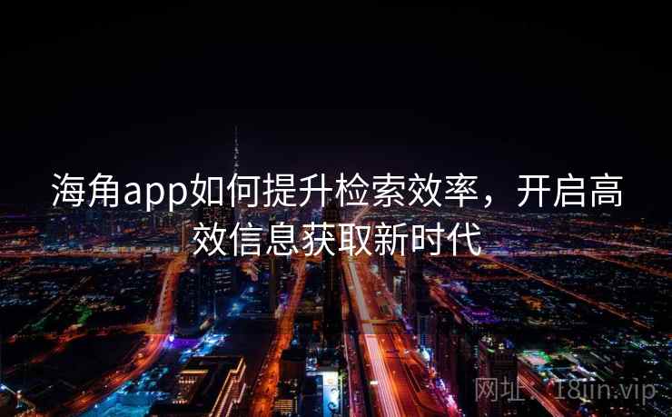 海角app如何提升检索效率，开启高效信息获取新时代
