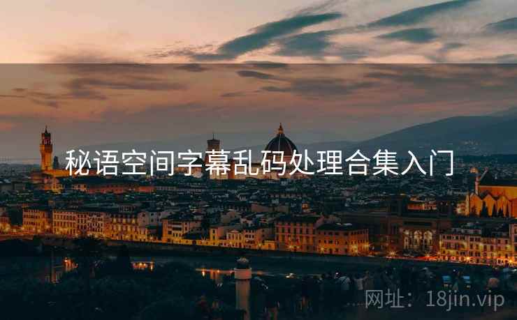 秘语空间字幕乱码处理合集入门 秘语空间字幕乱码处理合集入门