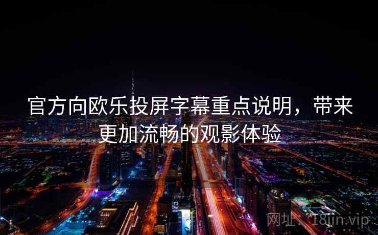官方向欧乐投屏字幕重点说明,带来更加流畅的观影体验 官方向欧乐投屏字幕重点说明,带来更加流畅的观影体验