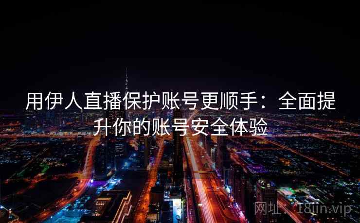 用伊人直播保护账号更顺手：全面提升你的账号安全体验
