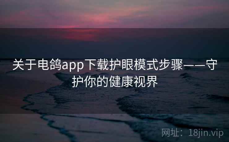 关于电鸽app下载护眼模式步骤——守护你的健康视界