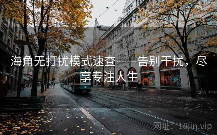 海角无打扰模式速查——告别干扰,尽享专注人生 海角无打扰模式速查——告别干扰,尽享专注人生