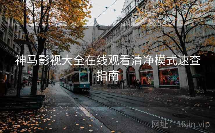 神马影视大全在线观看清净模式速查指南