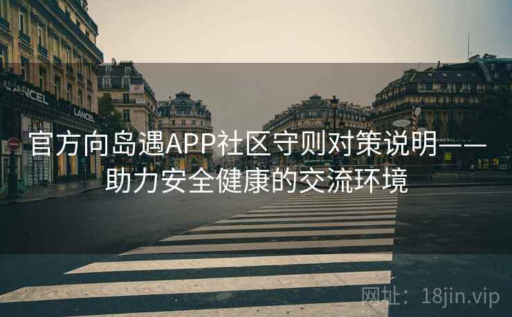 官方向岛遇APP社区守则对策说明——助力安全健康的交流环境