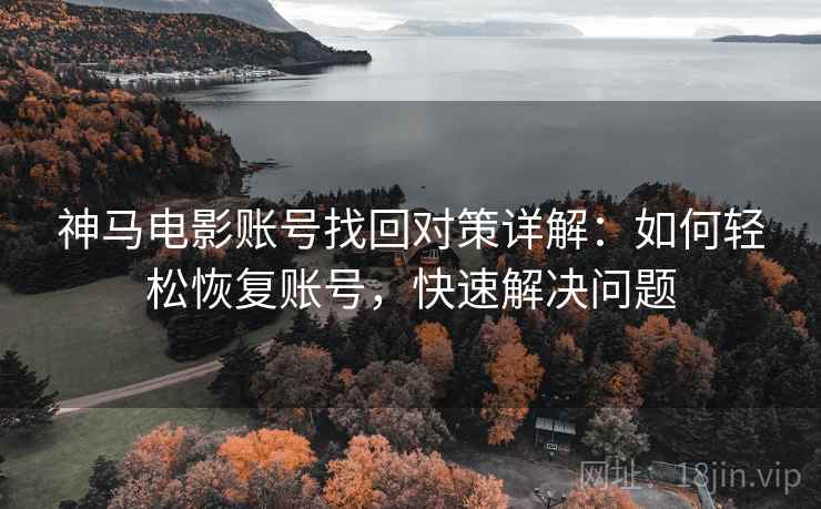 神马电影账号找回对策详解：如何轻松恢复账号，快速解决问题