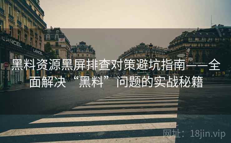 黑料资源黑屏排查对策避坑指南——全面解决“黑料”问题的实战秘籍