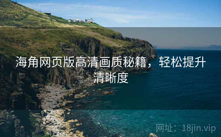 海角网页版高清画质秘籍，轻松提升清晰度