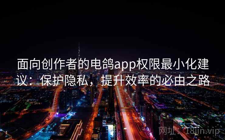 面向创作者的电鸽app权限最小化建议：保护隐私，提升效率的必由之路