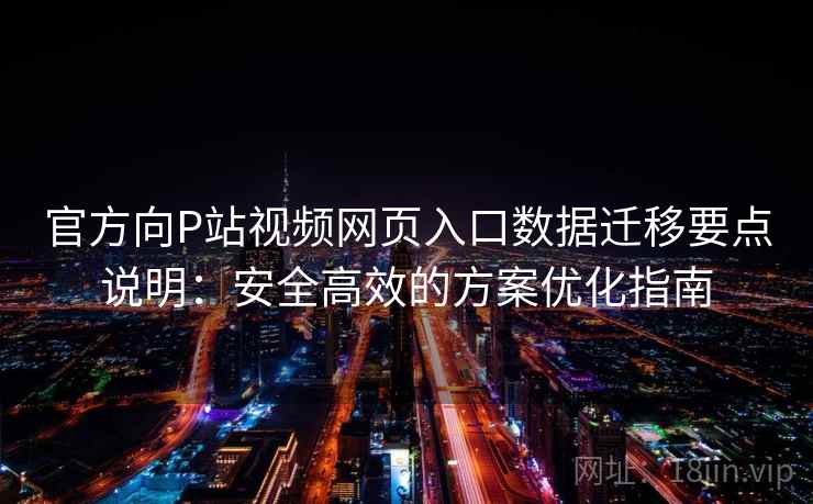 官方向P站视频网页入口数据迁移要点说明:安全高效的方案优化指南 官方向P站视频网页入口数据迁移要点说明:安全高效的方案优化指南