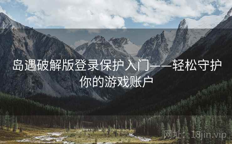 岛遇破解版登录保护入门——轻松守护你的游戏账户 岛遇破解版登录保护入门——轻松守护你的游戏账户
