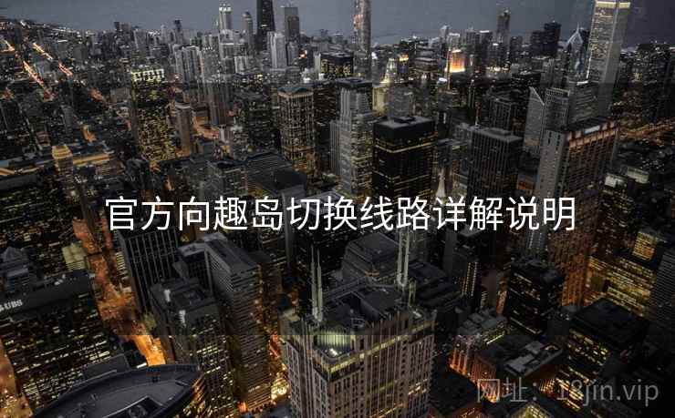 官方向趣岛切换线路详解说明 官方向趣岛切换线路详解说明